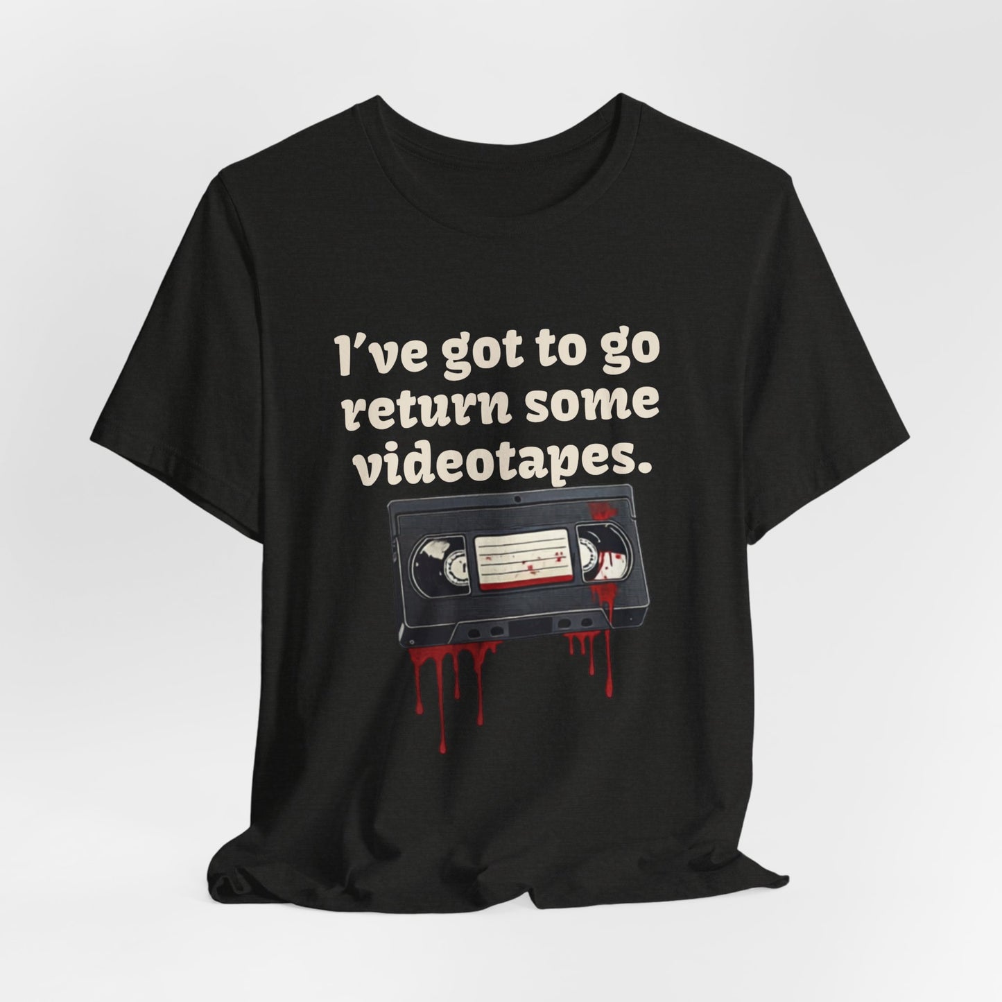 Ive Got to Go Return Some Videotapes Tee Shirt | Horror VHS Retro Tee