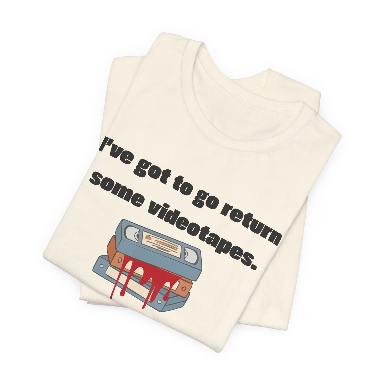 Ive Got to Go Return Some Videotapes Tee Shirt | Horror VHS Retro Tee