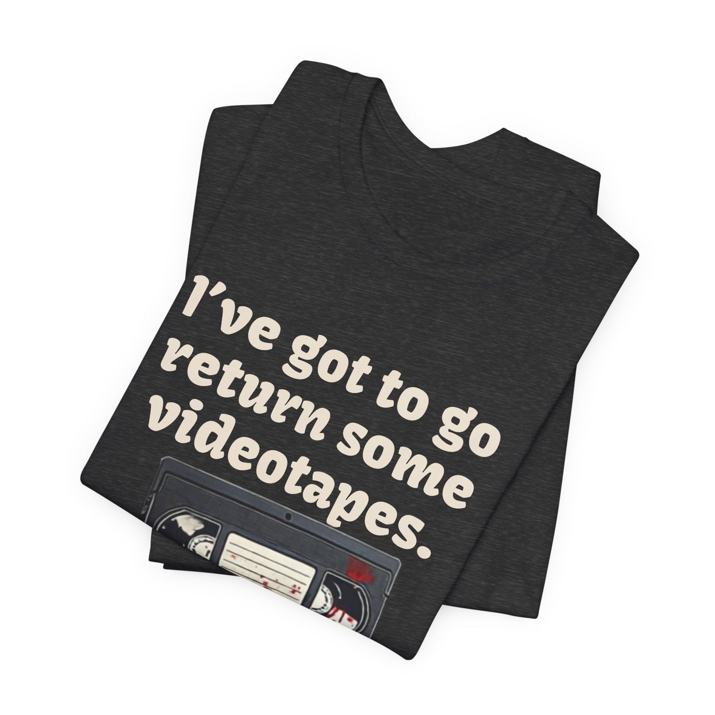 Ive Got to Go Return Some Videotapes Tee Shirt | Horror VHS Retro Tee