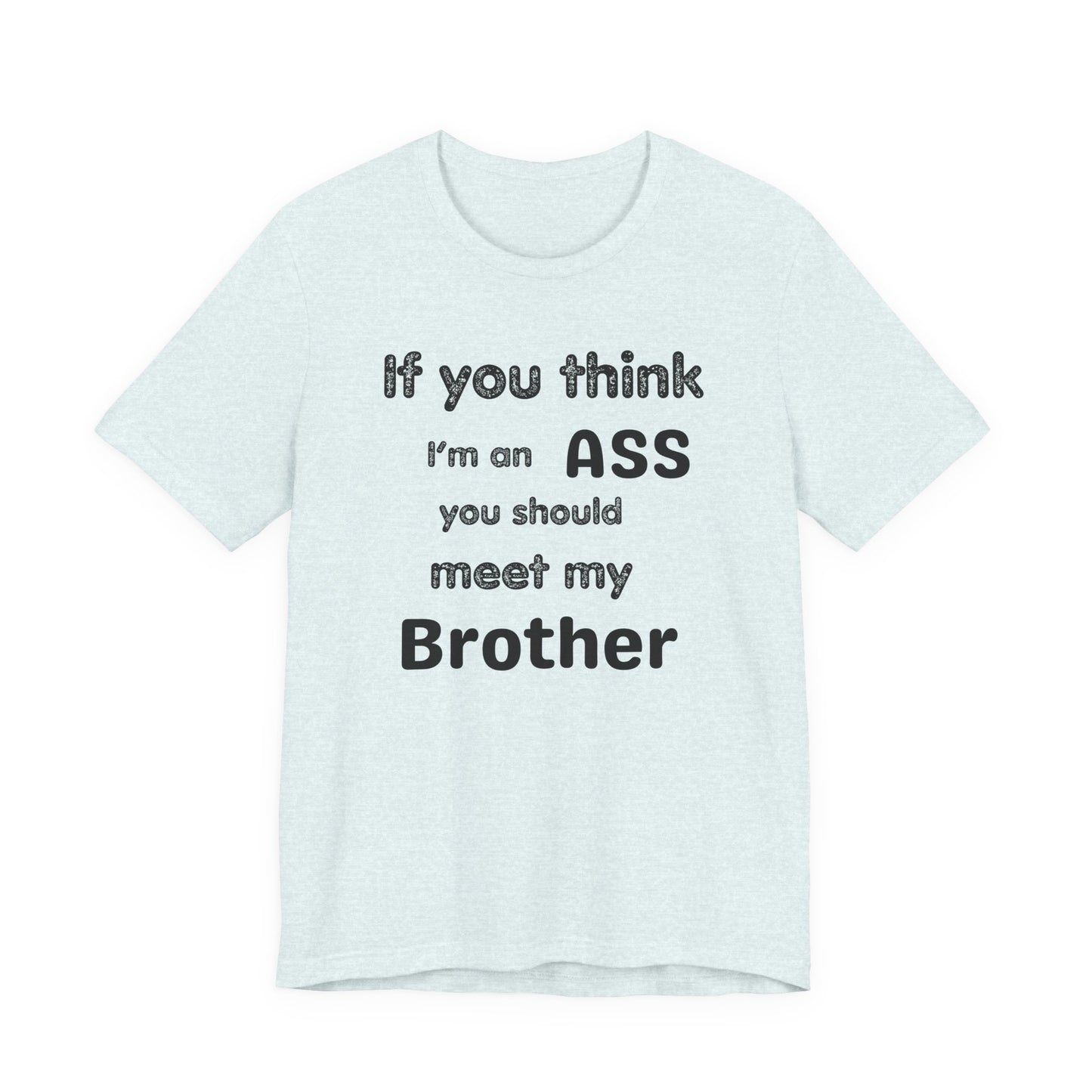 If You Think I'm An Ass Meet My Brother T-Shirt | Funny Sarcastic Sayings
