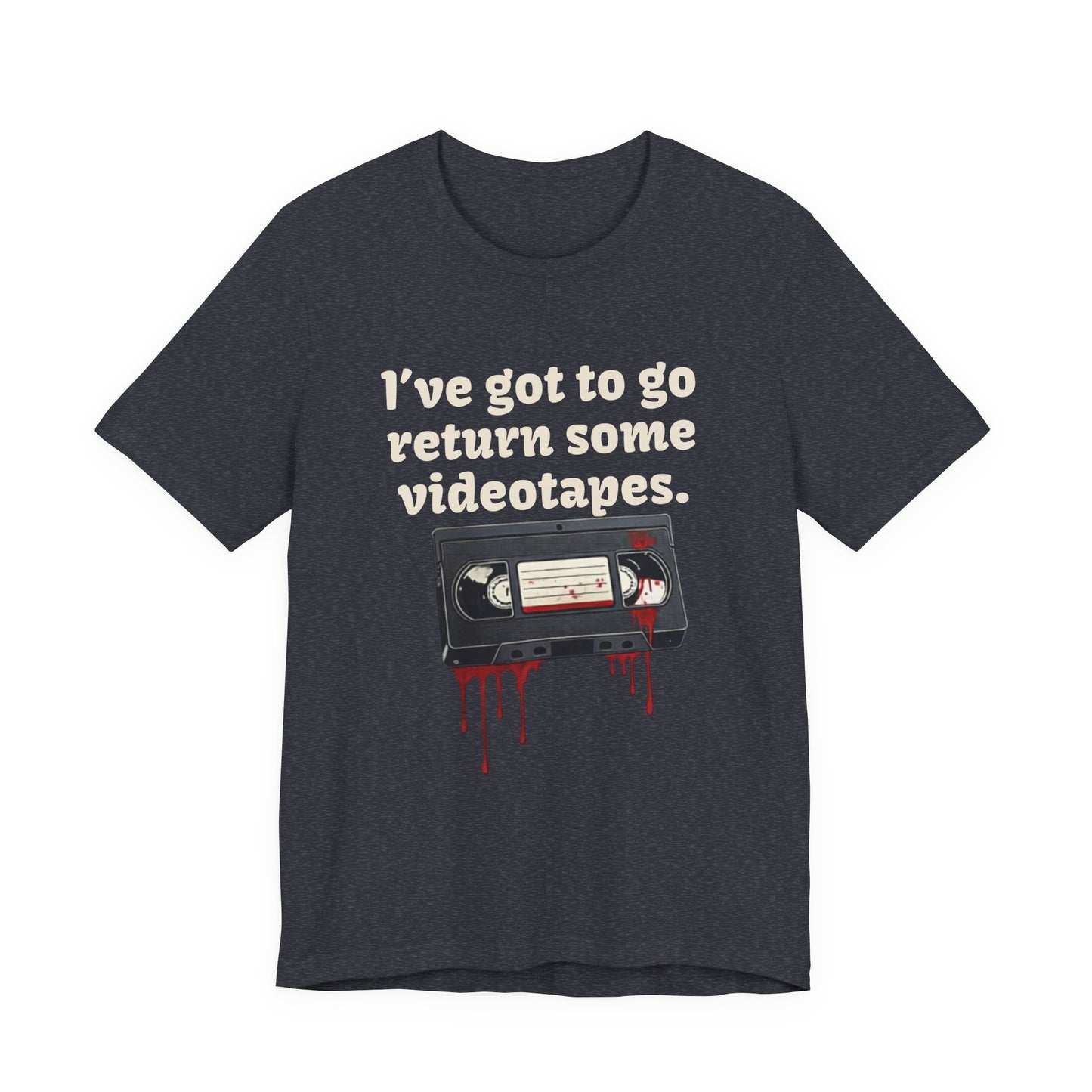 Ive Got to Go Return Some Videotapes Tee Shirt | Horror VHS Retro Tee