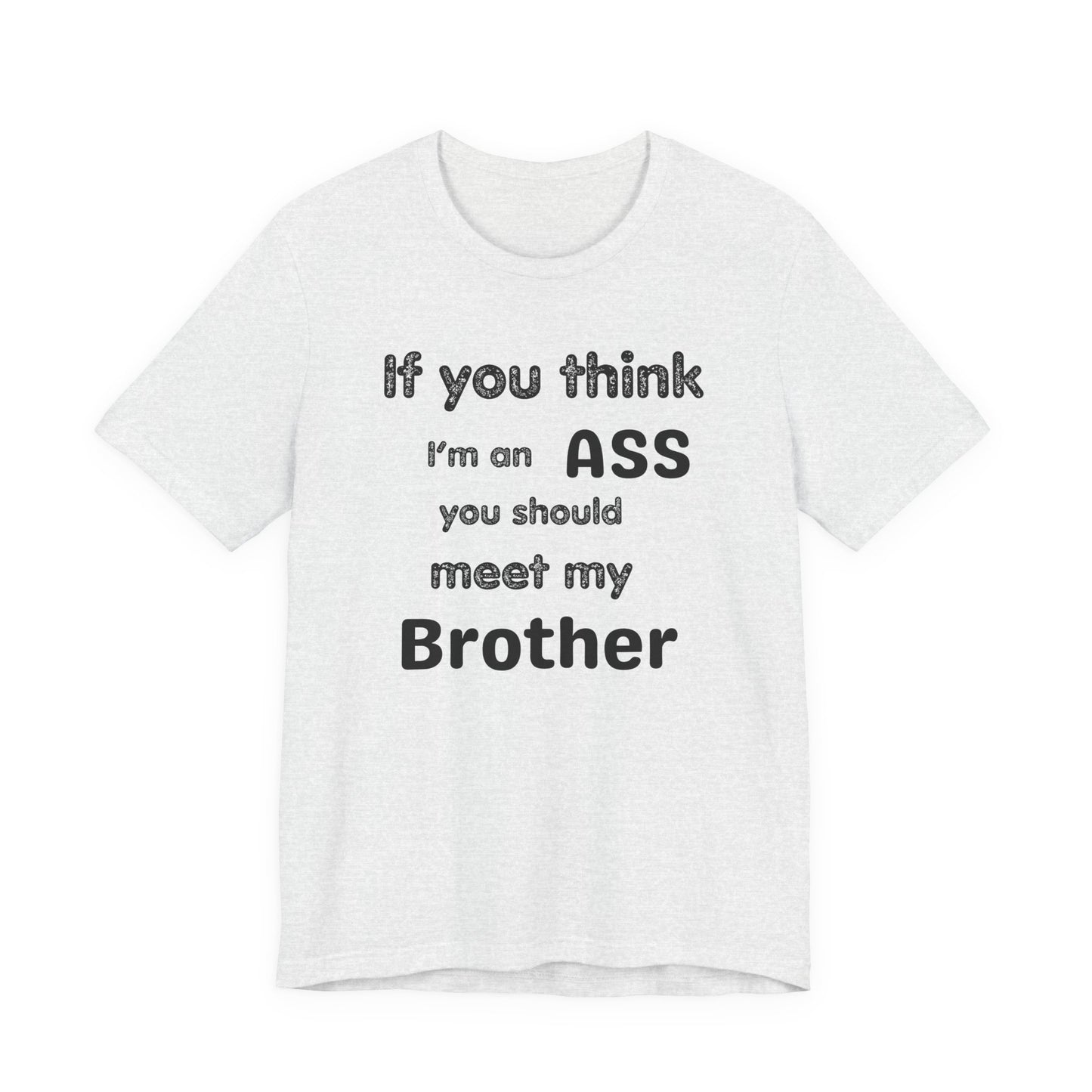 If You Think I'm An Ass Meet My Brother T-Shirt | Funny Sarcastic Sayings
