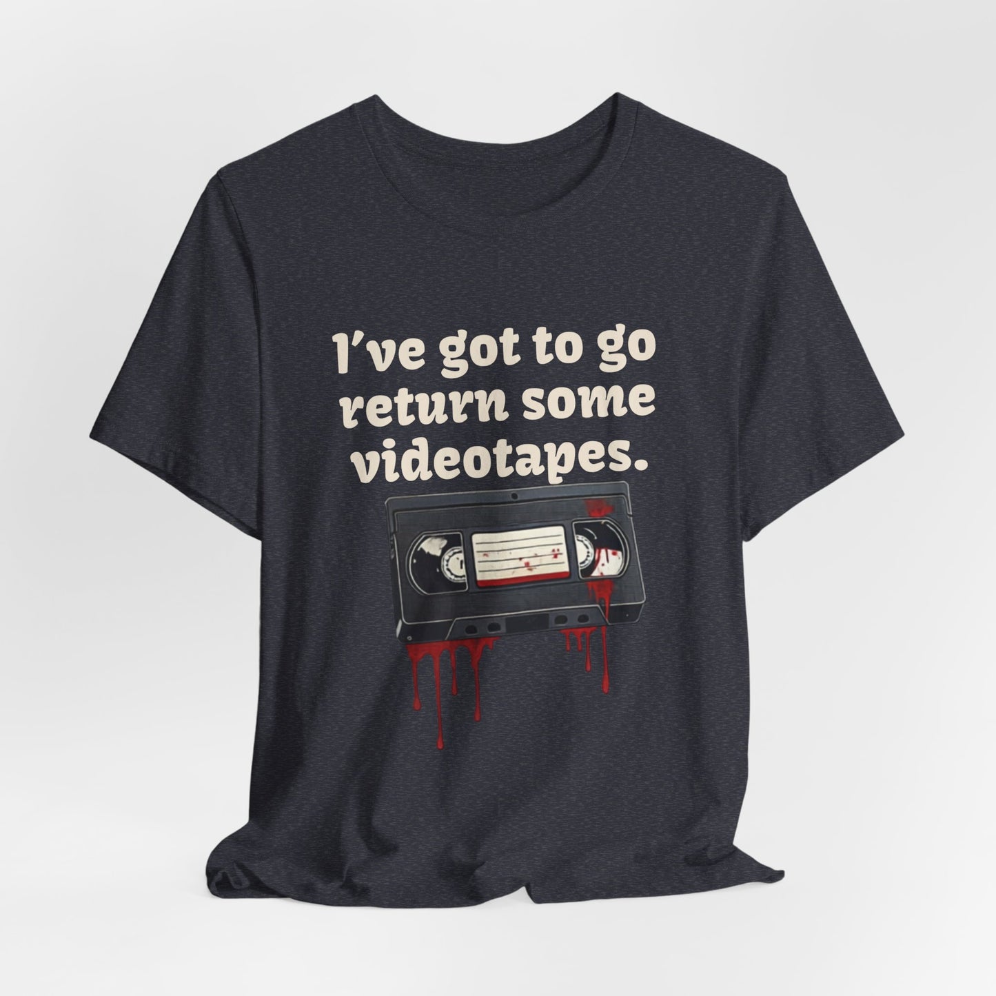 Ive Got to Go Return Some Videotapes Tee Shirt | Horror VHS Retro Tee