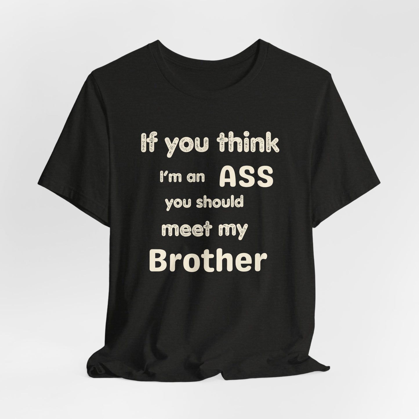 If You Think I'm An Ass Meet My Brother T-Shirt | Funny Sarcastic Sayings