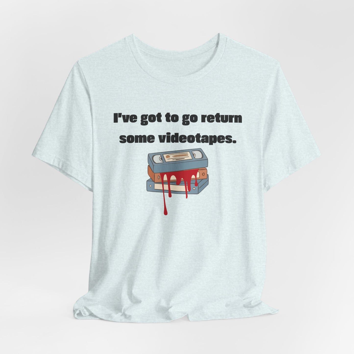 Ive Got to Go Return Some Videotapes Tee Shirt | Horror VHS Retro Tee