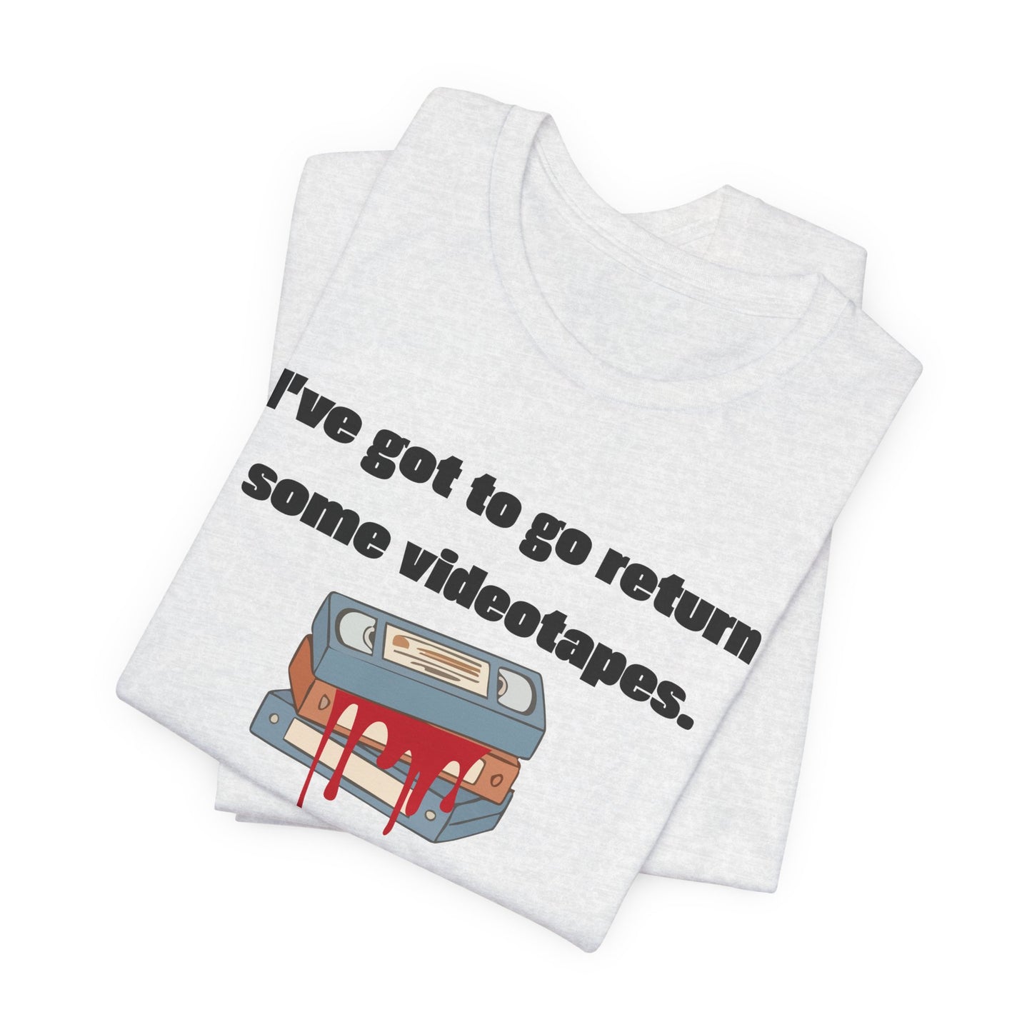 Ive Got to Go Return Some Videotapes Tee Shirt | Horror VHS Retro Tee