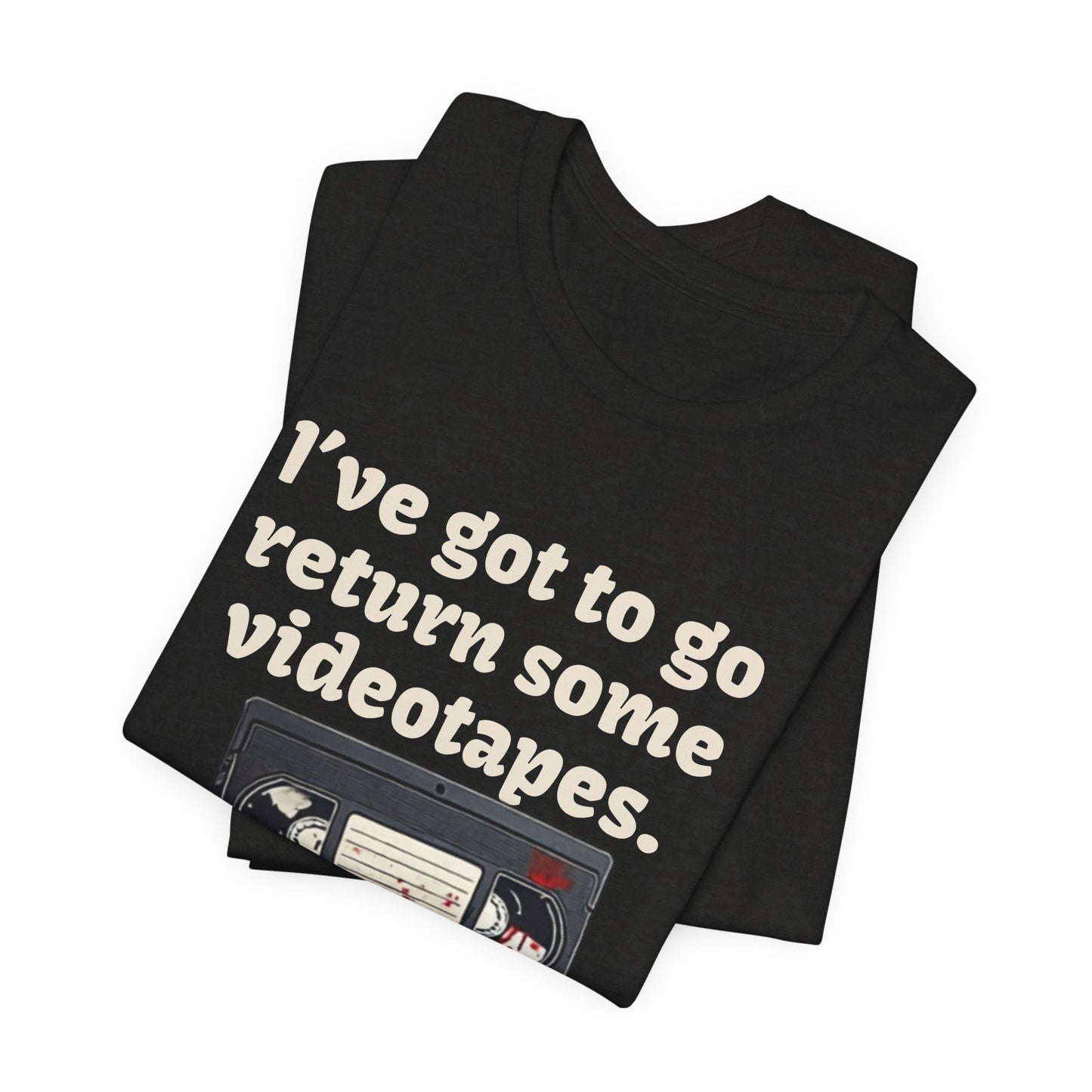 Ive Got to Go Return Some Videotapes Tee Shirt | Horror VHS Retro Tee