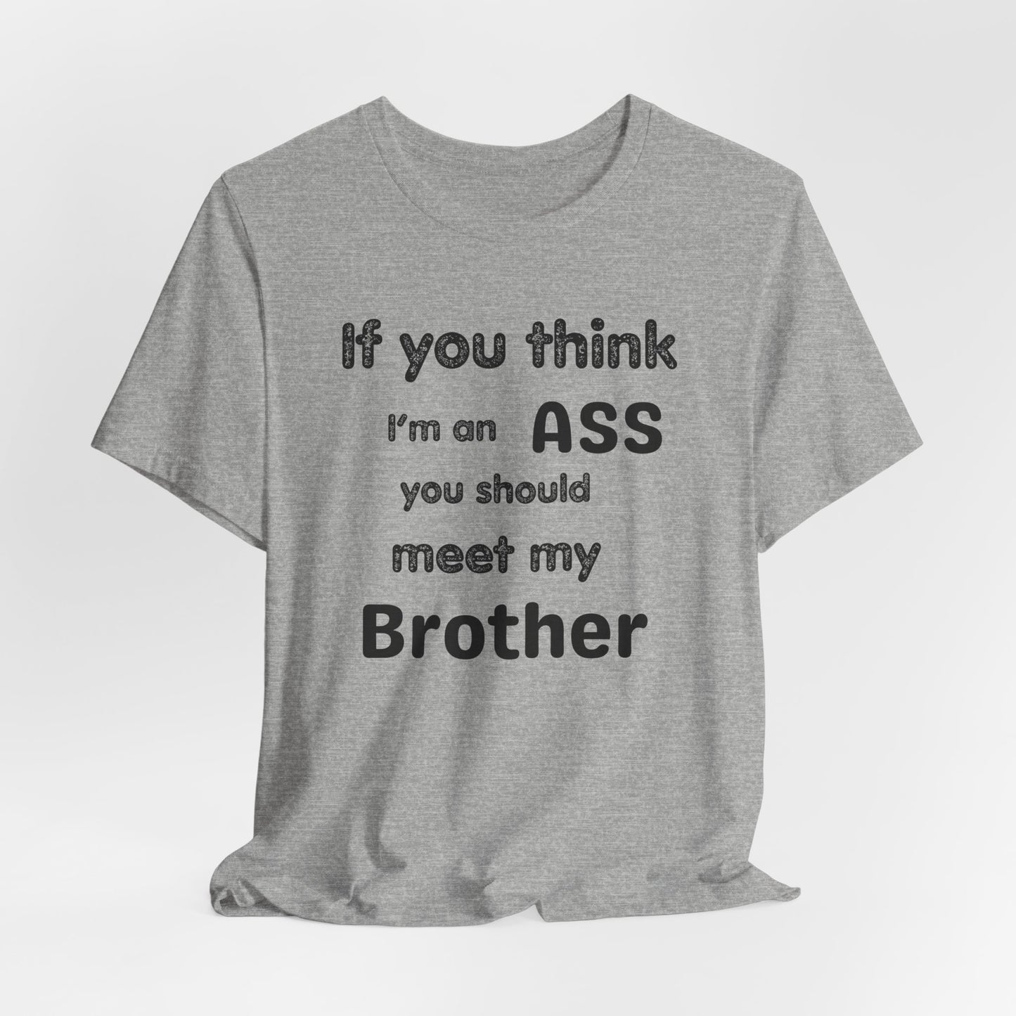 If You Think I'm An Ass Meet My Brother T-Shirt | Funny Sarcastic Sayings