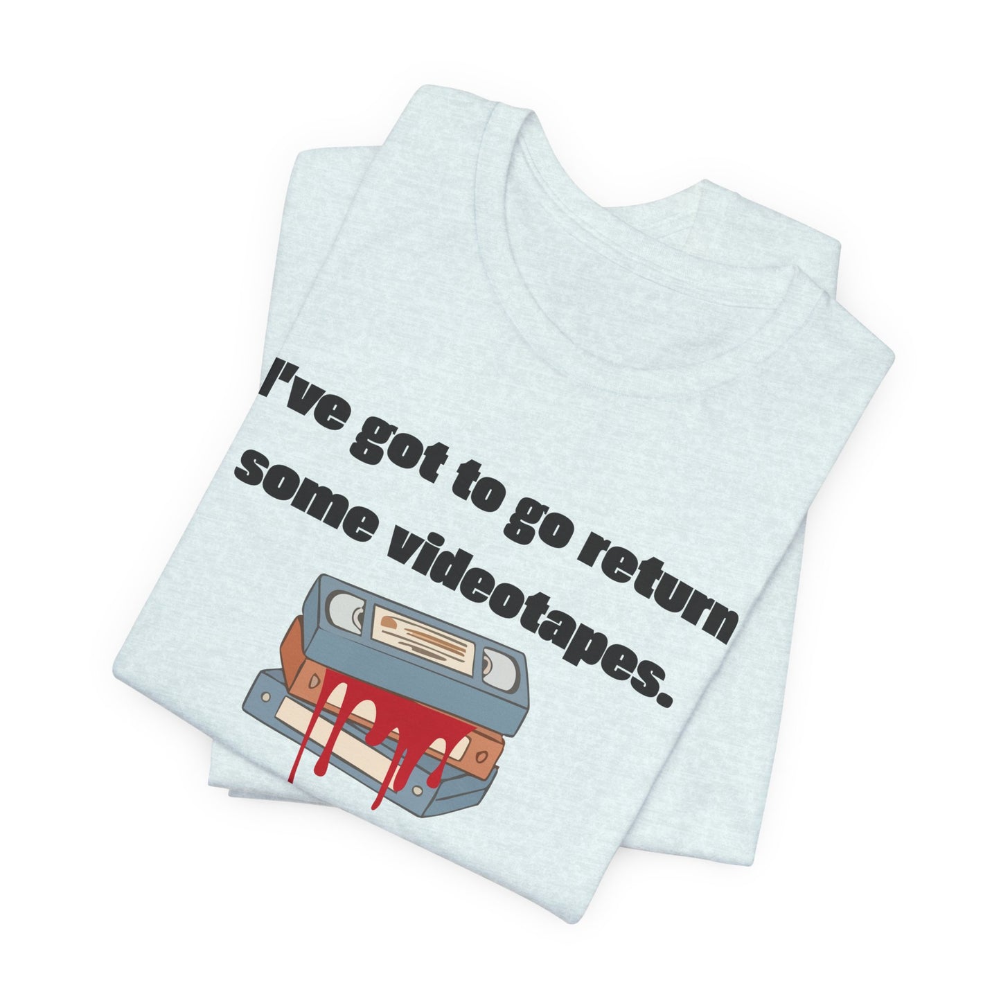Ive Got to Go Return Some Videotapes Tee Shirt | Horror VHS Retro Tee