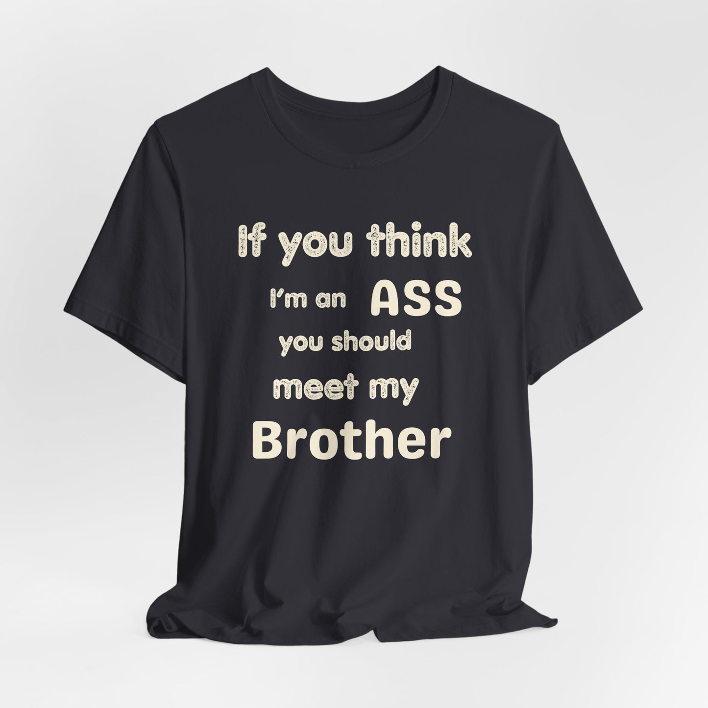 If You Think I'm An Ass Meet My Brother T-Shirt | Funny Sarcastic Sayings