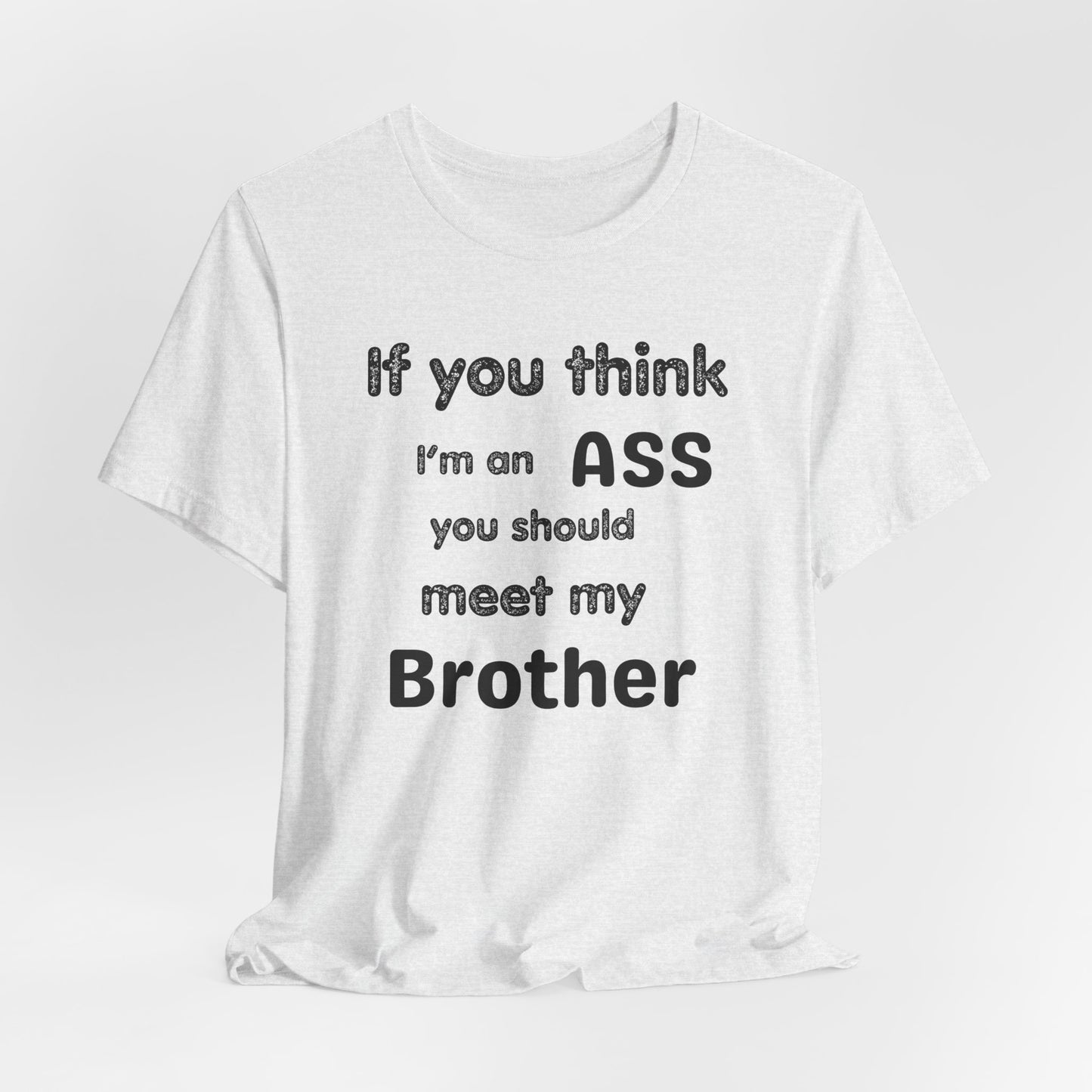 If You Think I'm An Ass Meet My Brother T-Shirt | Funny Sarcastic Sayings