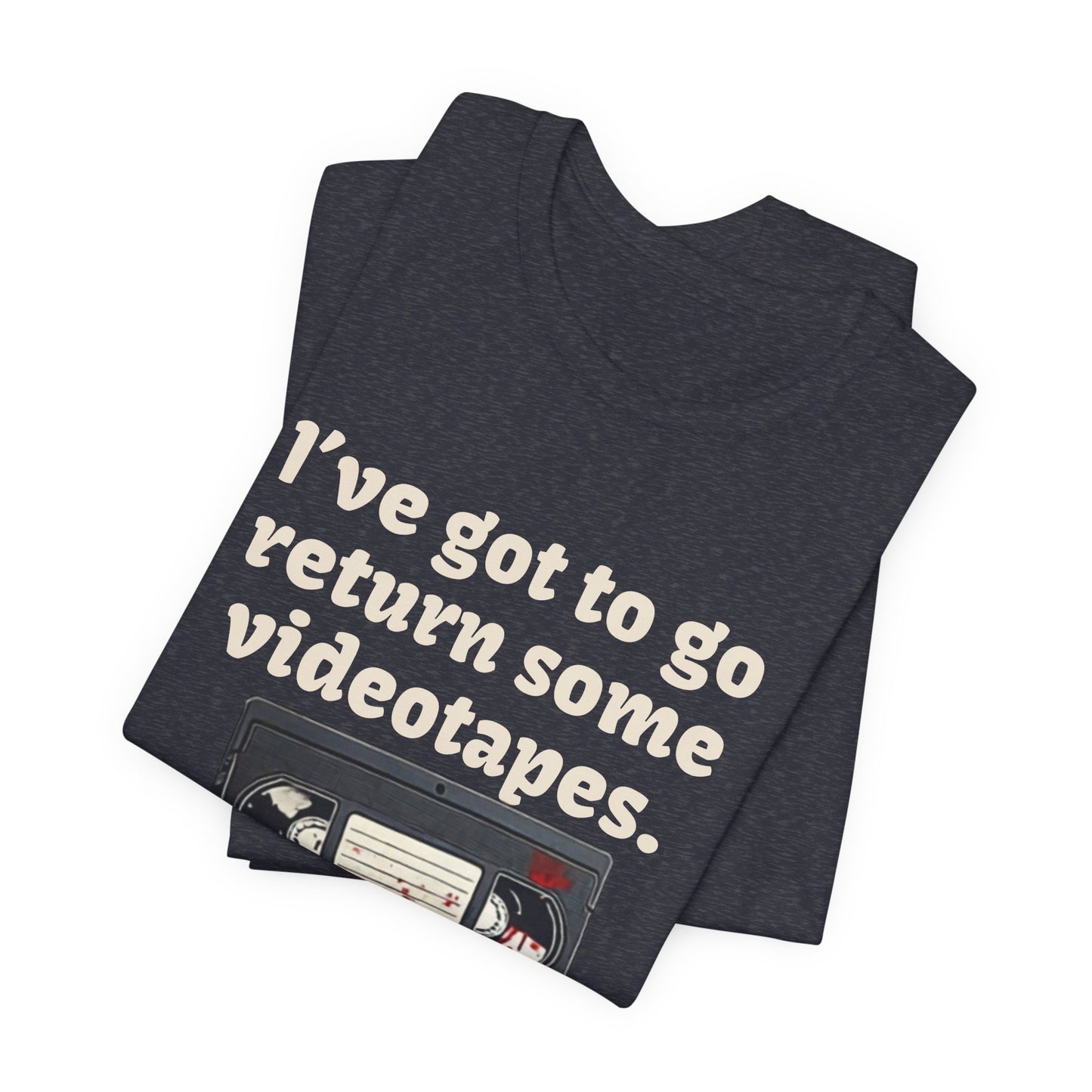 Ive Got to Go Return Some Videotapes Tee Shirt | Horror VHS Retro Tee