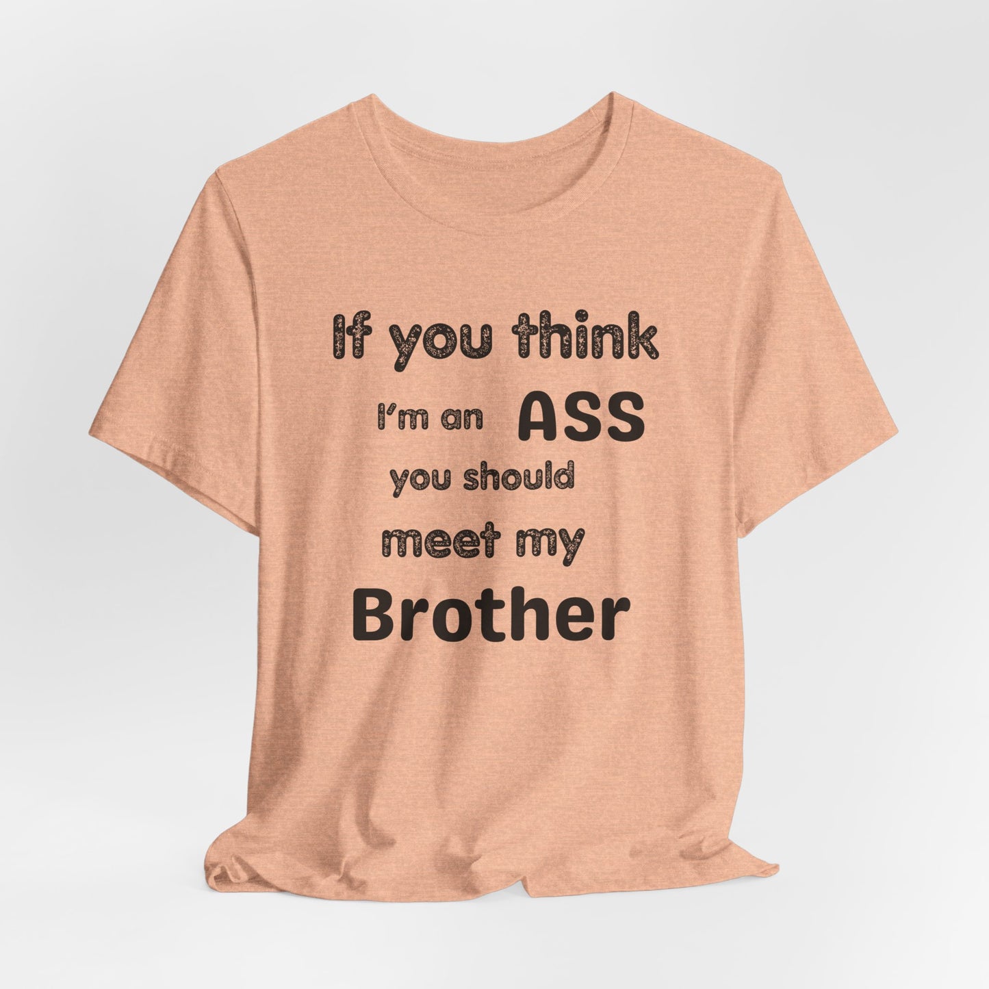 If You Think I'm An Ass Meet My Brother T-Shirt | Funny Sarcastic Sayings