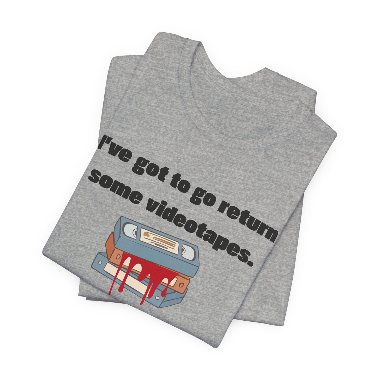 Ive Got to Go Return Some Videotapes Tee Shirt | Horror VHS Retro Tee