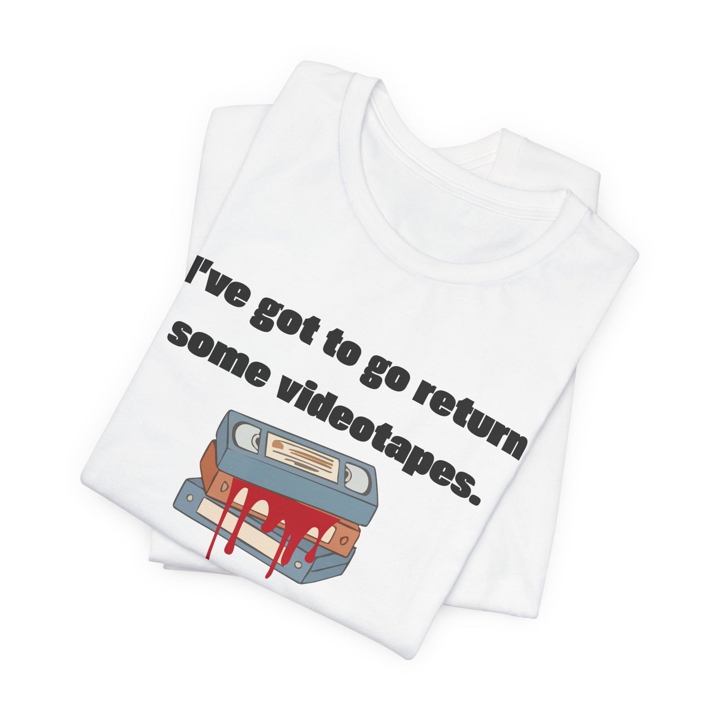Ive Got to Go Return Some Videotapes Tee Shirt | Horror VHS Retro Tee