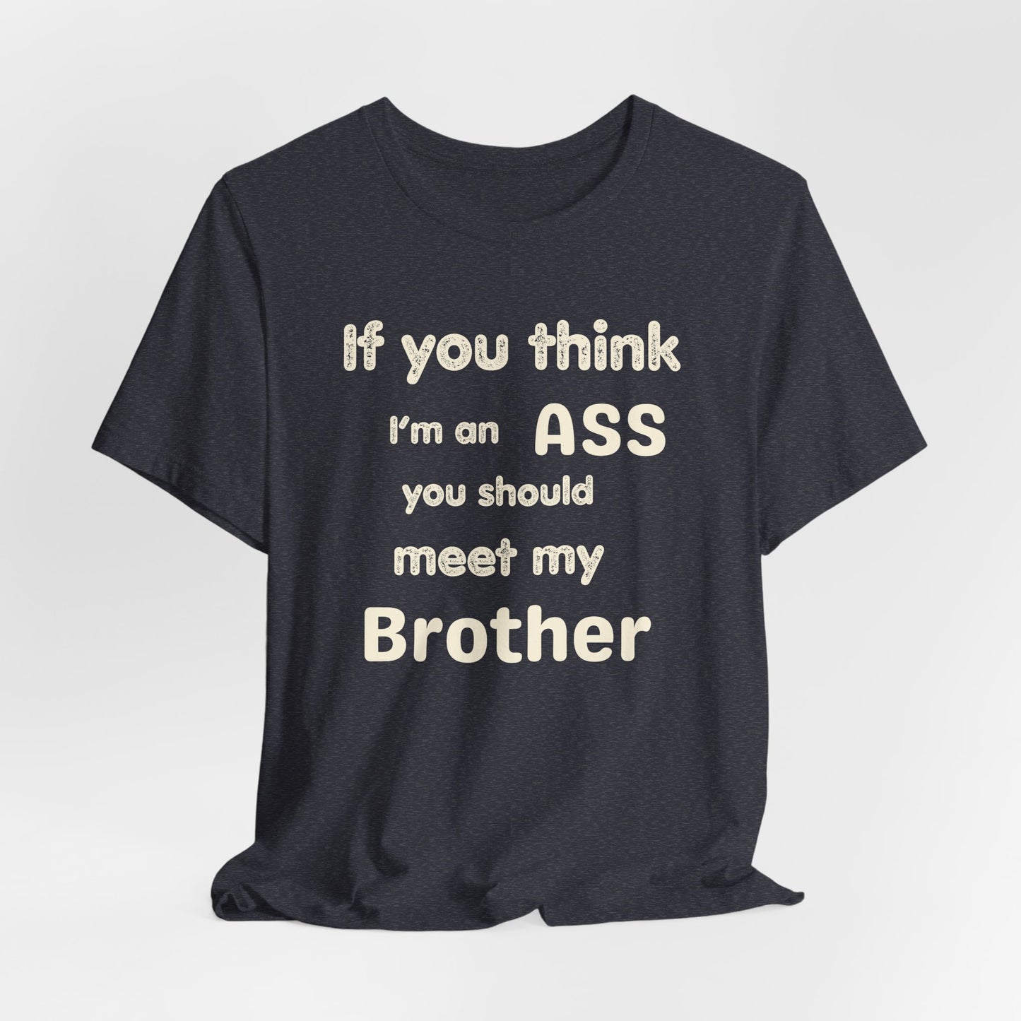If You Think I'm An Ass Meet My Brother T-Shirt | Funny Sarcastic Sayings