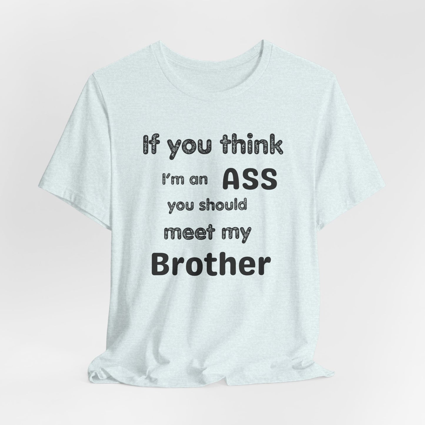 If You Think I'm An Ass Meet My Brother T-Shirt | Funny Sarcastic Sayings