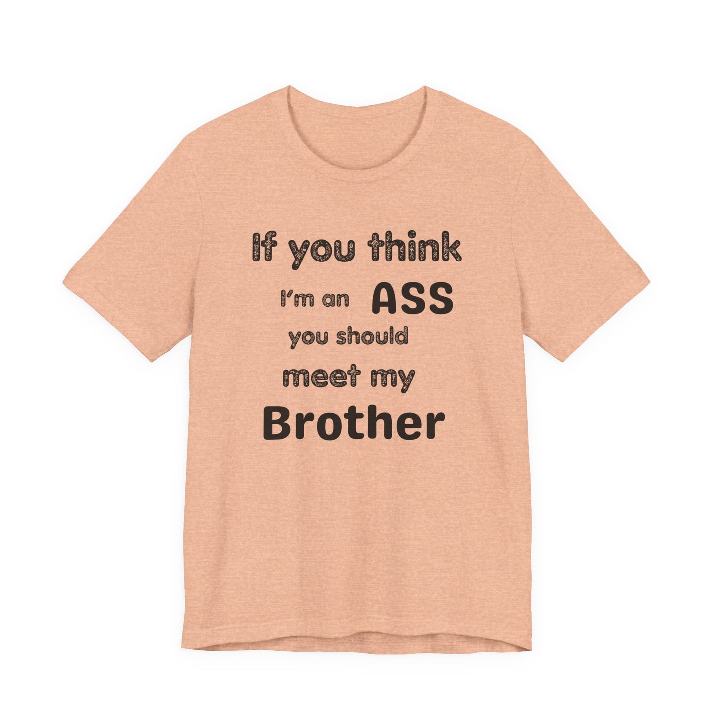 If You Think I'm An Ass Meet My Brother T-Shirt | Funny Sarcastic Sayings